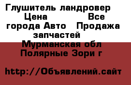 Глушитель ландровер . › Цена ­ 15 000 - Все города Авто » Продажа запчастей   . Мурманская обл.,Полярные Зори г.